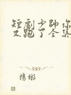 短剧少帅你老婆又跑了全集