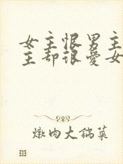 女主恨男主但男主却很爱女主的小说