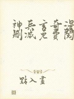 神兵玄奇漫画无删减免费阅读