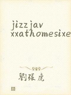 jizzjavxxathomesixe