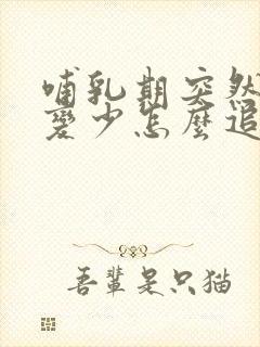 哺乳期突然奶水变少怎么追奶