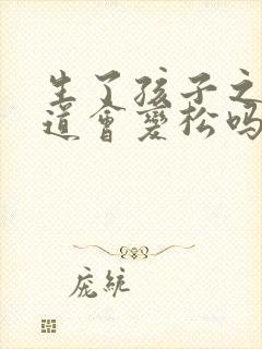 生了孩子之后阴道会变松吗