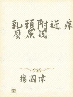 乳头附近痒是什么原因