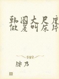 韩国大尺度激情做爰叫床片段