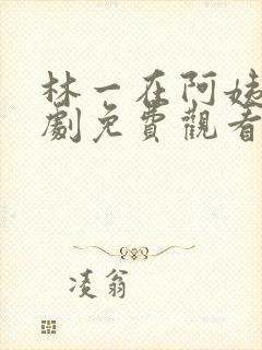 林一在阿姨家短剧免费观看