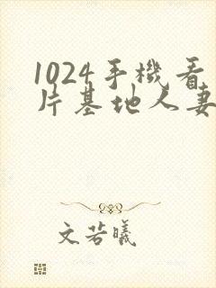 1024手机看片基地人妻