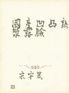 国产凹凸熟女白浆露脸