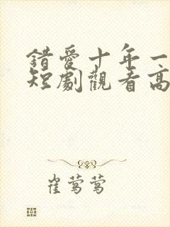 错爱十年一场空短剧观看高清封面