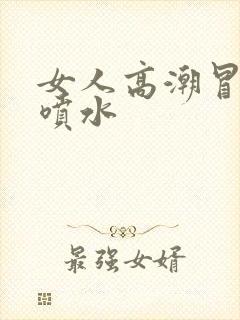 女人高潮冒白浆喷水