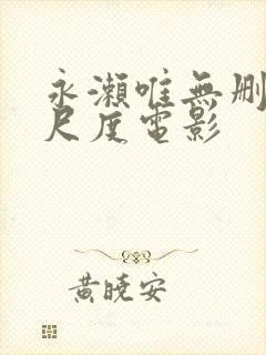 永濑唯无删减大尺度电影