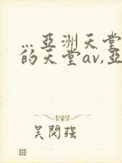 …亚洲天堂男人的天堂av,亚洲成人人…