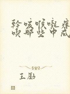 干咳喉咙痒无痰吃哪些中成药封面