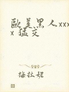 欧美黑人xxxx 猛交