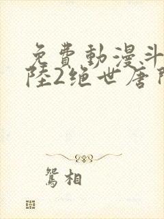 免费动漫斗罗大陆2绝世唐门封面