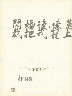 闪婚后,亿万总裁把我宠上天