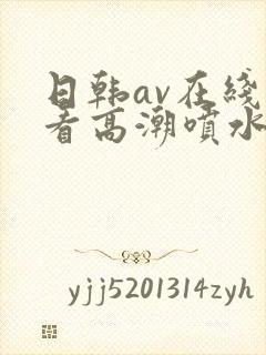 日韩av在线观看高潮喷水