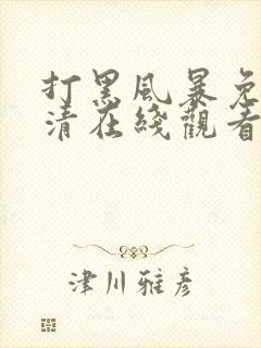 打黑风暴免费高清在线观看电视剧