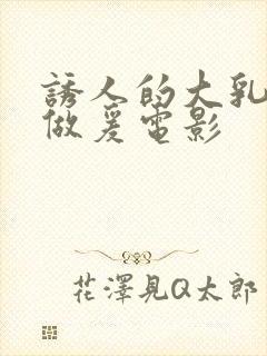 诱人的大乳奶2做爰电影