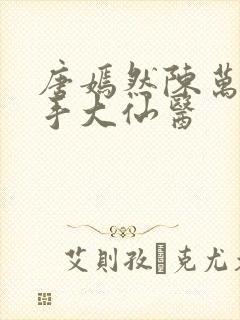 唐嫣然陈万里妙手大仙医