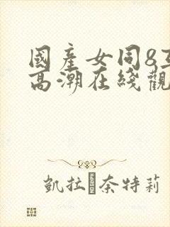 国产女同8互磨高潮在线观看封面