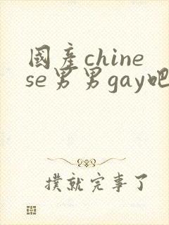 国产chinese男男gay吧