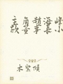 主角赵海峰叶文欣董事长小说免费阅