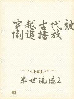 穿越古代被女帝倒追播放