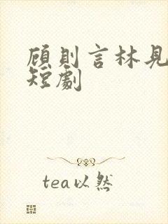 顾则言林见清的短剧