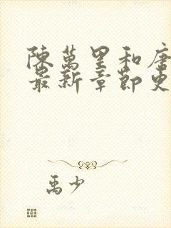 陈万里和唐嫣然最新章节更新列表