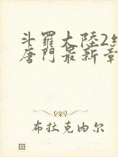 斗罗大陆2绝世唐门最新章节小说