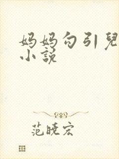妈妈勾引儿子的小说