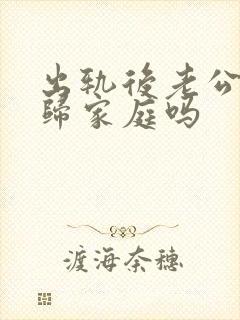 出轨后老公能回归家庭吗