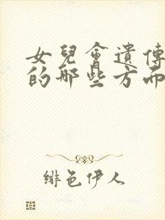 女儿会遗传妈妈的哪些方面