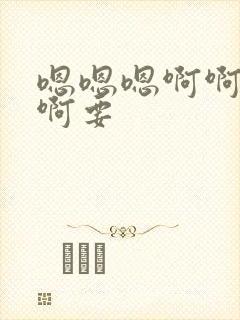 嗯嗯嗯啊啊啊啊啊要