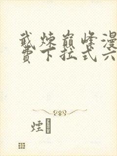 武炼巅峰漫画免费下拉式六漫画