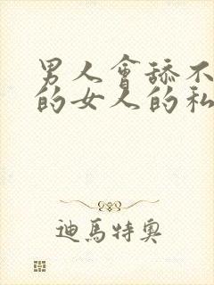 男人会舔不喜欢的女人的私密处吗