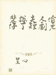 裴总夫人偷偷生仔了短剧免费观看