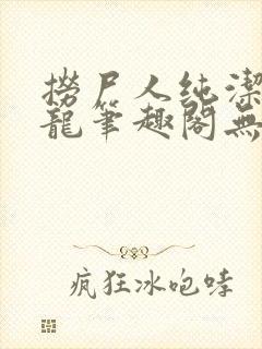 捞尸人纯洁的小龙笔趣阁无弹窗