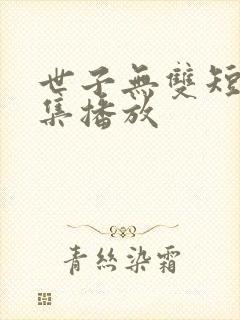 世子无双短剧全集播放
