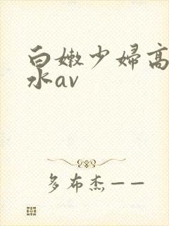 白嫩少妇高潮喷水av