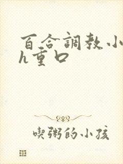 百合调教小说高h重口