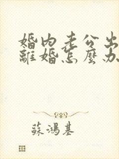 婚内老公出轨要离婚怎么办