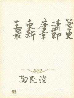 王东唐潇笔趣阁最新章节更新情况