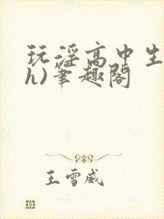 玩淫高中生(高h)笔趣阁