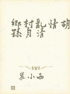 乡村乱情胡秀英孙月清