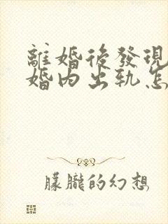 离婚后发现老公婚内出轨怎么办