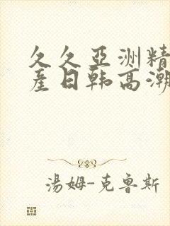 久久亚洲精品国产日韩高潮封面