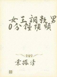 女王调教男奴30分钟视频