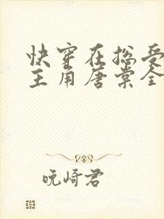 快穿在总受文抢主角唐棠全文