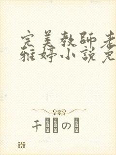 完美教师老婆王雅婷小说免费阅读全